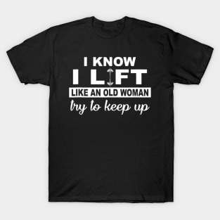 I Know I Lift Like An Old Woman Try To Keep Up Funny Gym Sarcastic T-Shirt